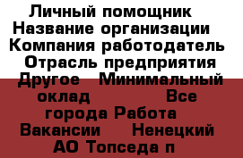 Личный помощник › Название организации ­ Компания-работодатель › Отрасль предприятия ­ Другое › Минимальный оклад ­ 30 000 - Все города Работа » Вакансии   . Ненецкий АО,Топседа п.